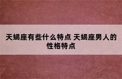 天蝎座有些什么特点 天蝎座男人的性格特点